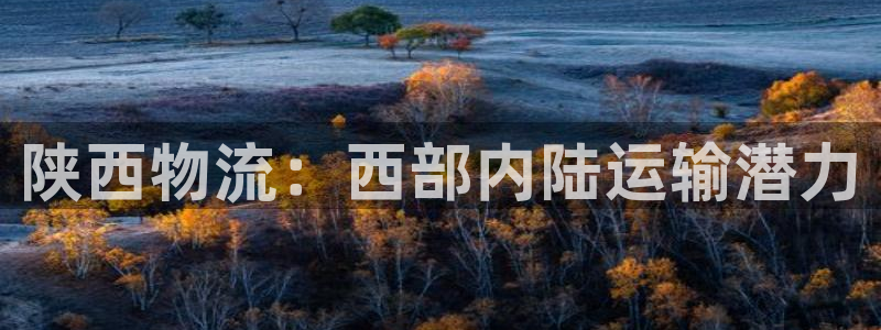 28圈注册网页：陕西物流：西部内陆运