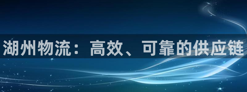28圈注册登录：湖州物流：高效、可靠