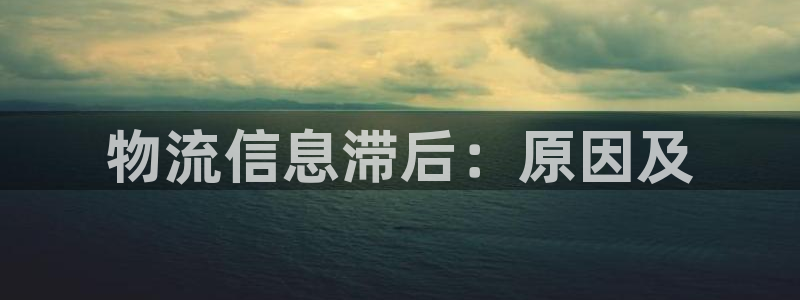 加拿大28圈是什么：物流信息滞后：原